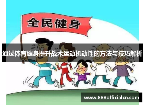 通过体育健身提升战术运动机动性的方法与技巧解析